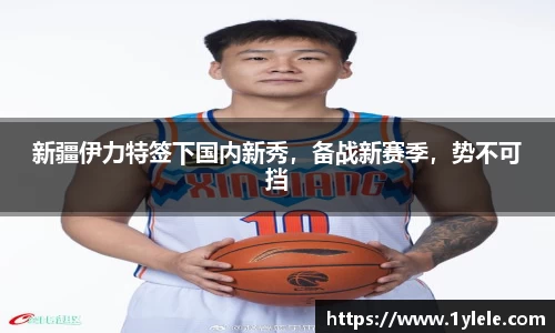 新疆伊力特签下国内新秀，备战新赛季，势不可挡
