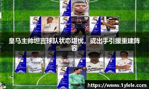 皇马主帅坦言球队状态堪忧，或出手引援重建阵容