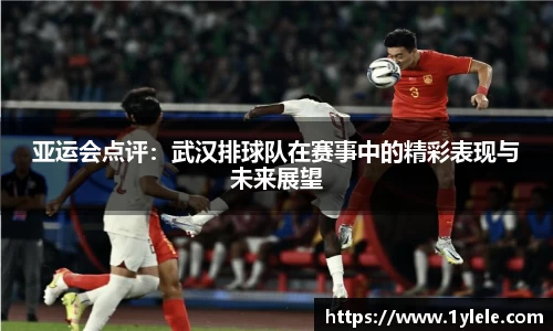 亚运会点评：武汉排球队在赛事中的精彩表现与未来展望
