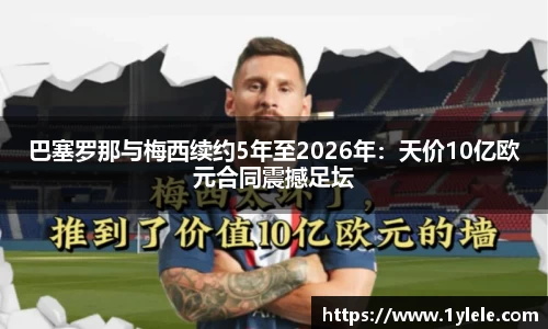 巴塞罗那与梅西续约5年至2026年：天价10亿欧元合同震撼足坛
