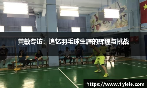 黄敏专访：追忆羽毛球生涯的辉煌与挑战