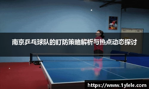 南京乒乓球队的盯防策略解析与热点动态探讨
