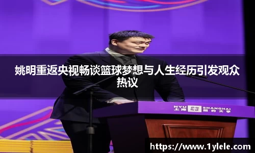 姚明重返央视畅谈篮球梦想与人生经历引发观众热议
