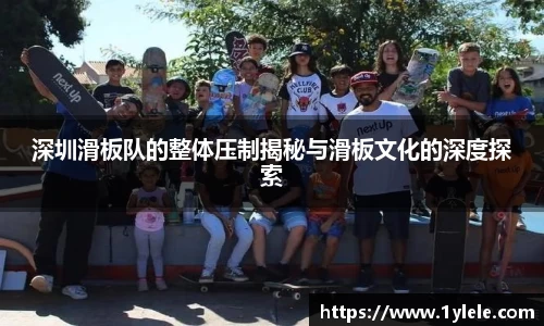 深圳滑板队的整体压制揭秘与滑板文化的深度探索