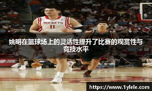 姚明在篮球场上的灵活性提升了比赛的观赏性与竞技水平