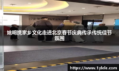 姚明携家乡文化走进北京春节庆典传承传统佳节氛围