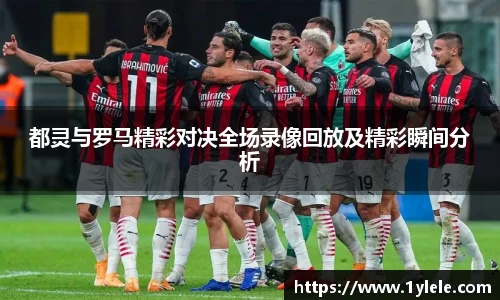 都灵与罗马精彩对决全场录像回放及精彩瞬间分析