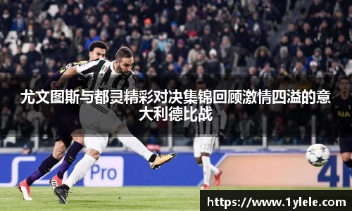 尤文图斯与都灵精彩对决集锦回顾激情四溢的意大利德比战
