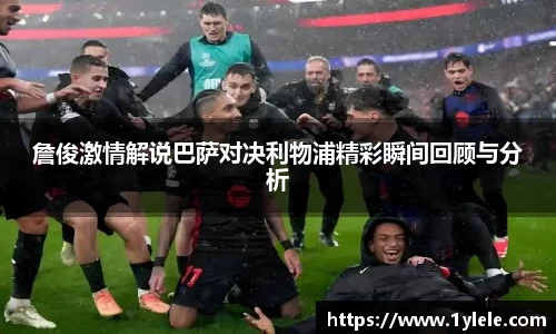 詹俊激情解说巴萨对决利物浦精彩瞬间回顾与分析