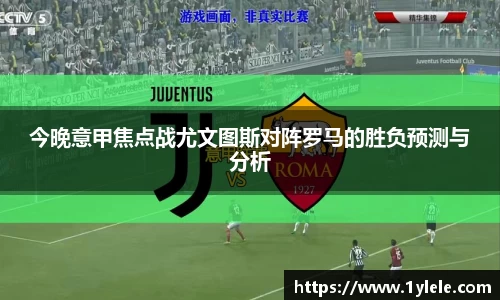 今晚意甲焦点战尤文图斯对阵罗马的胜负预测与分析