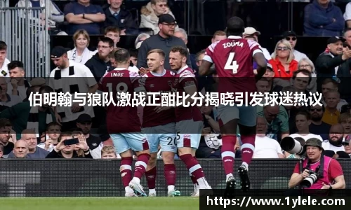 伯明翰与狼队激战正酣比分揭晓引发球迷热议