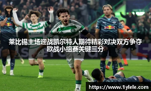 莱比锡主场迎战凯尔特人期待精彩对决双方争夺欧战小组赛关键三分