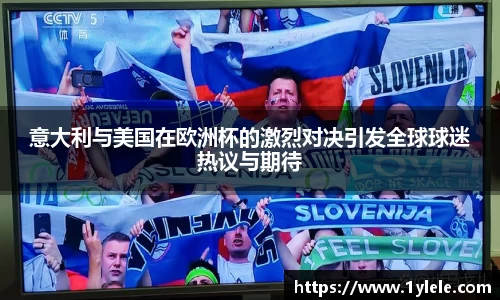 意大利与美国在欧洲杯的激烈对决引发全球球迷热议与期待
