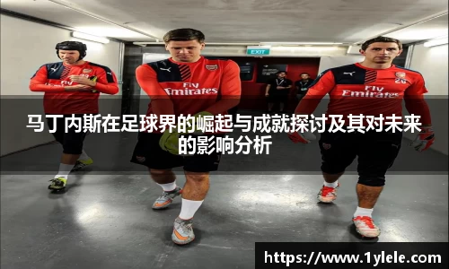 马丁内斯在足球界的崛起与成就探讨及其对未来的影响分析